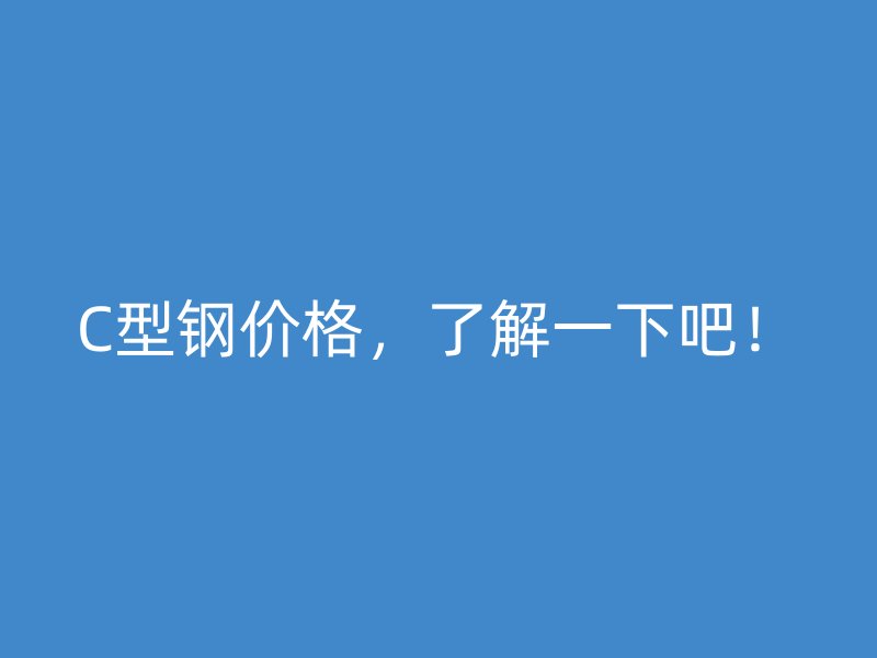 C型鋼價格,了解一下吧!