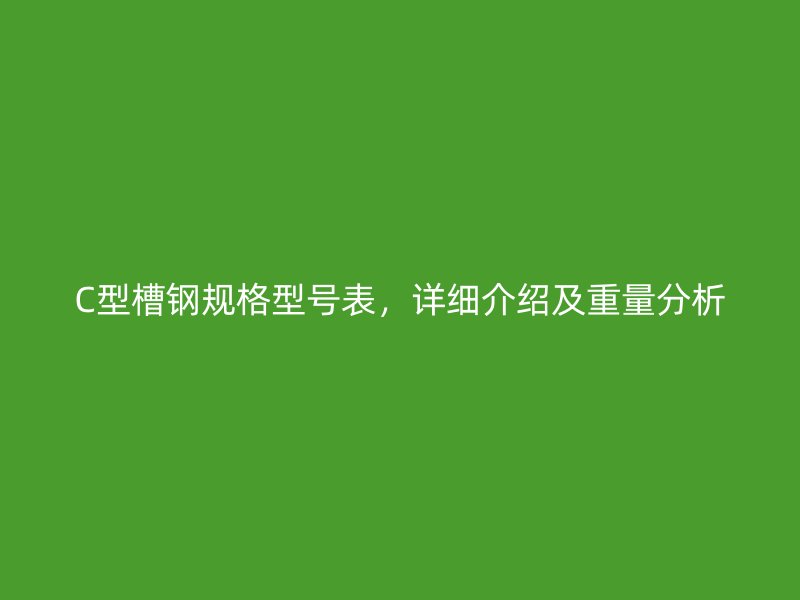 C型槽鋼規格型號表，詳細介紹及重量分析