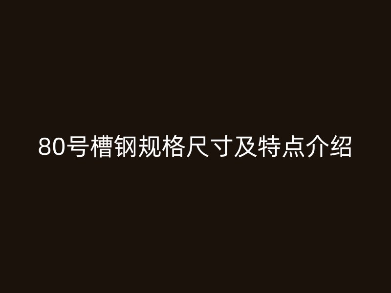 80號槽鋼規格尺寸及特點介紹