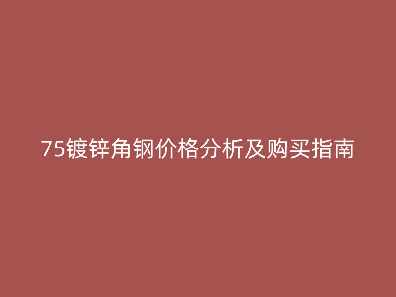 75鍍鋅角鋼價(jià)格分析及購買指南