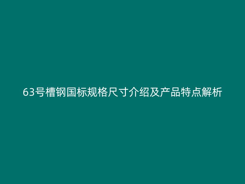 63號槽鋼國標規格尺寸介紹及產品特點解析