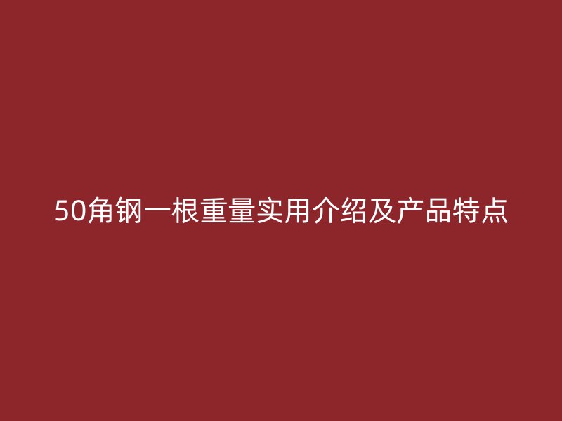 50角鋼一根重量實用介紹及產品特點