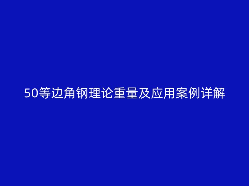 50等邊角鋼理論重量及應用案例詳解