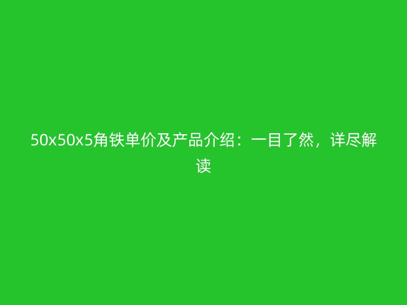 50x50x5角鐵單價(jià)及產(chǎn)品介紹：一目了然，詳盡解讀
