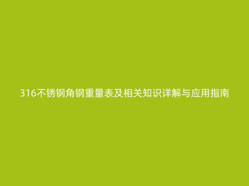 316不銹鋼角鋼重量表及相關(guān)知識(shí)詳解與應(yīng)用指南