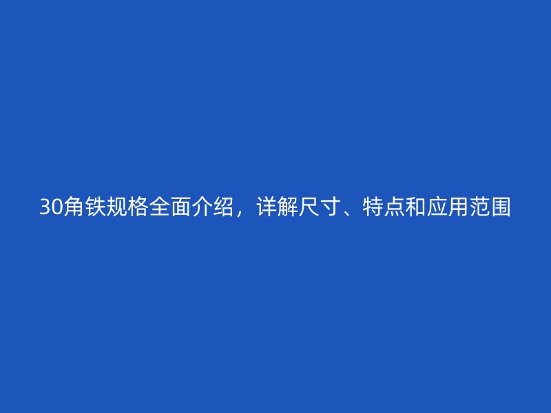 30角鐵規格全面介紹,詳解尺寸、特點和應用范圍