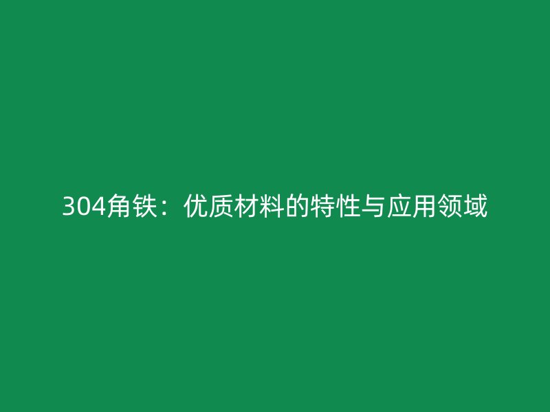 304角鐵:優(yōu)質(zhì)材料的特性與應(yīng)用領(lǐng)域